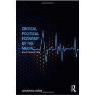 Critical Political Economy of the Media: An Introduction by Hardy; Jonathan, 9780415544832
