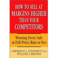 How to Sell at Margins Higher Than Your Competitors Winning Every Sale at Full Price, Rate, or Fee by Steinmetz, Lawrence L.; Brooks, William T., 9780471744832