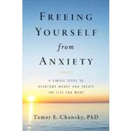 Freeing Yourself from Anxiety 4 Simple Steps to Overcome Worry and Create the Life You Want by Chansky, Tamar, 9780738214832