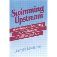 Swimming Upstream: Teaching and Learning Psychotherapy in a Biological Era by Lewis,Jerry M., 9781138004832