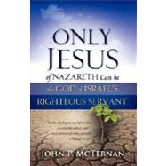 Only Jesus of Nazareth Can Be The God of Israel's Righteous Servant by McTernan, John P., 9781604774832