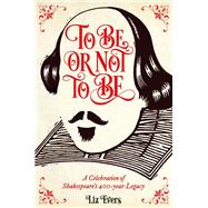 To Be or Not to Be A Celebration of Shakespeare's 400-Year Legacy by Evers, Liz, 9781782434832