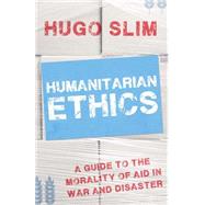 Humanitarian Ethics A Guide to the Morality of Aid  in War and Disaster by Slim, Hugo, 9780190264833