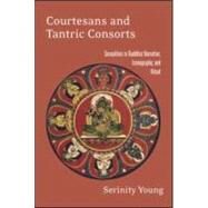 Courtesans and Tantric Consorts: Sexualities in Buddhist Narrative, Iconography, and Ritual by Young,Serinity, 9780415914833