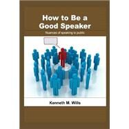 How to Be a Good Speaker by Wills, Kenneth M., 9781505694833