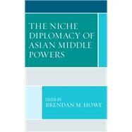 The Niche Diplomacy of Asian Middle Powers by Howe, Brendan M.; Bunyavejchewin, Poowin; Chambers, Paul; Satoh, Haruko; Schafferer, Christian; Yu Untalan, Carmina, 9781793624833