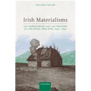 Irish Materialisms The Nonhuman and the Making of Colonial Ireland, 16901830 by Taylor, Colleen, 9780198894834