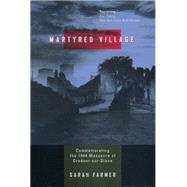 Martyred Village: Commemorating the 1944 Massacre at Oradour-sur-Glane by Farmer, Sarah, 9780520224834