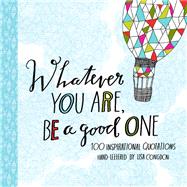 Whatever You Are, Be a Good One 100 Inspirational Quotations Hand-Lettered by Lisa Congdon by Congdon, Lisa, 9781452124834