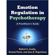 Emotion Regulation in Psychotherapy A Practitioner's Guide by Leahy, Robert L.; Tirch, Dennis; Napolitano, Lisa A., 9781609184834