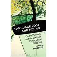 Language Lost and Found On Iris Murdoch and the Limits of Philosophical Discourse by Forsberg, Niklas, 9781623564834