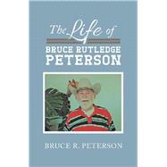 The Life of Bruce Rutledge Peterson by Peterson, Bruce R., 9781796064834