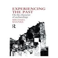 Experiencing the Past: On the Character of Archaeology by Shanks,Michael, 9780415514835