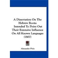Dissertation on the Hebrew Roots : Intended to Point Out Their Extensive Influence on All Known Languages (1807) by Pirie, Alexander, 9781120224835