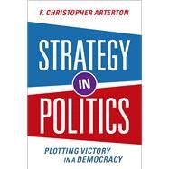 Strategy in Politics Plotting Victory in a Democracy by Arterton, F. Christopher, 9780197644836