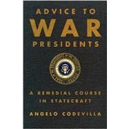 Advice to War Presidents A Remedial Course in Statecraft by Codevilla, Angelo, 9780465004836