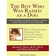 The Boy Who Was Raised As a Dog by Perry, Bruce D., M.D., Ph.D.; Szalavitz, Maia; Campbell, Danny, 9781452654836