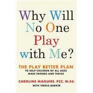 Why Will No One Play with Me? The Play Better Plan to Help Children of All Ages Make Friends and Thrive by Maguire, Caroline; Barker, Teresa, 9781538714836