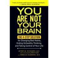 You Are Not Your Brain : The 4-Step Solution for Changing Bad Habits, Ending Unhealthy Thinking, and Taking Control of Your Life by Schwartz, Jeffrey; Gladding, Rebecca, 9781583334836