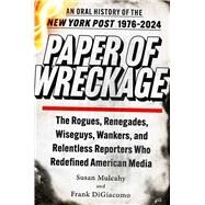 Paper of Wreckage The Rogues, Renegades, Wiseguys, Wankers, and Relentless Reporters Who Redefined American Media by Mulcahy, Susan; DiGiacomo, Frank, 9781982164836