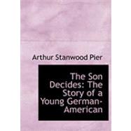 The Son Decides: The Story of a Young German-american by Pier, Arthur Stanwood, 9780554954837