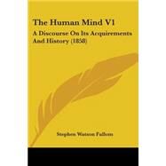 Human Mind V1 : A Discourse on Its Acquirements and History (1858) by Fullom, Stephen Watson, 9781104394837