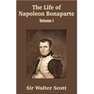 Life of Napoleon Bonaparte : Volume I by Scott, Walter, Sir, 9781410204837