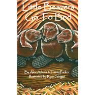 Little Beavers Go to Bed by Adams, Alex; Parker, Tassy; Singer, Ryan, 9781483574837