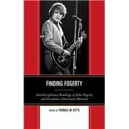 Finding Fogerty Interdisciplinary Readings of John Fogerty and Creedence Clearwater Revival by Kitts, Thomas M., 9780739174838