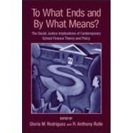 To What Ends and By What Means: The Social Justice Implications of Contemporary School Finance Theory and Policy by Rodriguez; Gloria M., 9780415954839