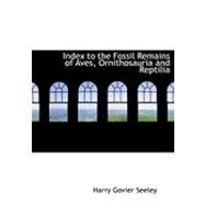 Index to the Fossil Remains of Aves, Ornithosauria and Reptilia by Seeley, Harry Govier, 9780554934839