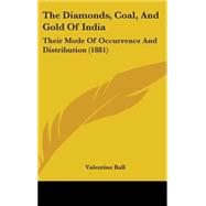Diamonds, Coal, and Gold of Indi : Their Mode of Occurrence and Distribution (1881) by Ball, Valentine, 9781437184839