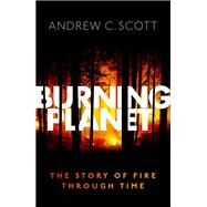 Burning Planet The Story of Fire Through Time by Scott, Andrew C., 9780198734840