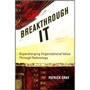 Breakthrough IT Supercharging Organizational Value Through Technology by Gray, Patrick, 9780470124840