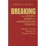 Breaking the Learning Barrier for Underachieving Students : Practical Teaching Strategies for Dramatic Results by George D. Nelson, 9781412914840