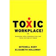 Toxic Workplace! Managing Toxic Personalities and Their Systems of Power by Kusy, Mitchell; Holloway, Elizabeth, 9780470424841