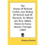 The Poems Of Richard Corbet, Late Bishop Of Oxford And Of Norwich; To Which Are Now Added, Oratio In Funus Henrici Principis by Gilchrist, Octavius, 9780548734841