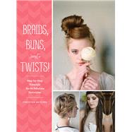 Braids, Buns, and Twists! Step-by-Step Tutorials for 82 Fabulous Hairstyles by Butcher, Christina, 9781452124841
