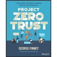 Project Zero Trust A Story about a Strategy for Aligning Security and the Business by Finney, George; Kindervag, John, 9781119884842