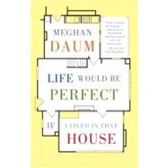 Life Would Be Perfect If I Lived in That House by Daum, Meghan, 9780307454843