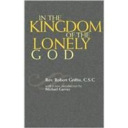 In the Kingdom of the Lonely God by Griffin, Rev. Robert, C.S.C.; Garvey, Michael, 9780742514843