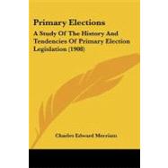 Primary Elections : A Study of the History and Tendencies of Primary Election Legislation (1908) by Merriam, Charles Edward, 9781437114843