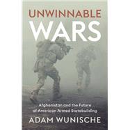 Unwinnable Wars Afghanistan and the Future of American Armed Statebuilding by Wunische, Adam, 9781509554843