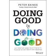 Doing Good By Doing Good Why Creating Shared Value is the Key to Powering Business Growth and Innovation by Baines, Peter, 9780730314844