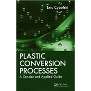 Plastic Conversion Processes: A Concise and Applied Guide by Cybulski,Eric, 9781138434844