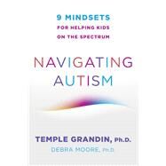 Navigating Autism 9 Mindsets For Helping Kids on the Spectrum by Grandin, Temple; Moore, Debra, 9780393714845