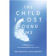 The Child I Lost Found Me A Mother's Journey to Communicate with Her Departed Son by Brown, Niki; Brown, Seth, 9781667874845
