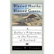Blasted Heaths and Blessed Green A Golfer's Pilgrimage to the Courses of Scotland by Finegan, James W., 9780743264846