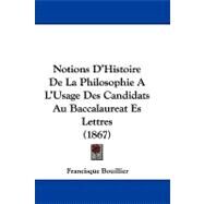 Notions D'histoire De La Philosophie a L'usage Des Candidats Au Baccalaureat Es Lettres by Bouillier, Francisque, 9781104204846
