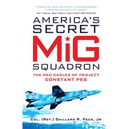 Americas Secret MiG Squadron The Red Eagles of Project CONSTANT PEG by Jr., Gaillard R. Peck, 9781472804846